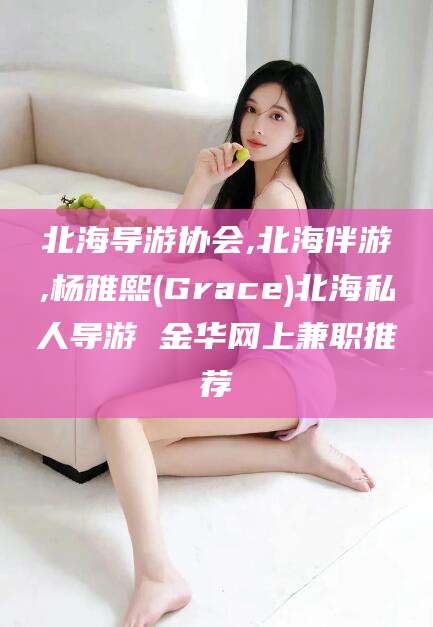 怒江北海导游协会,北海伴游,杨雅熙(Grace)北海私人导游 金华网上兼职推荐