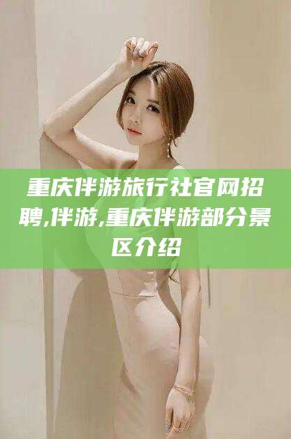 怒江重庆伴游旅行社官网招聘,伴游,重庆伴游部分景区介绍