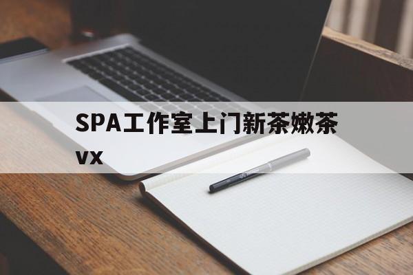 怒江广州哪里可以找约茶新茶的品茶地最新资讯（谁能告诉我哪里有怒江SPA工作室上门新茶嫩茶vx？）